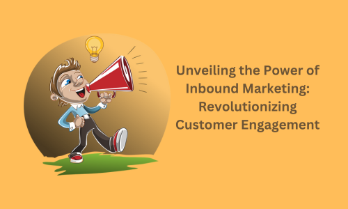 Unveiling the Power of Inbound Marketing: Revolutionizing Customer Engagement