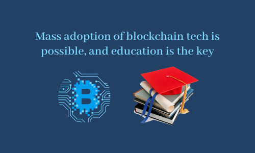 Mass adoption of blockchain tech is possible, and education is the key