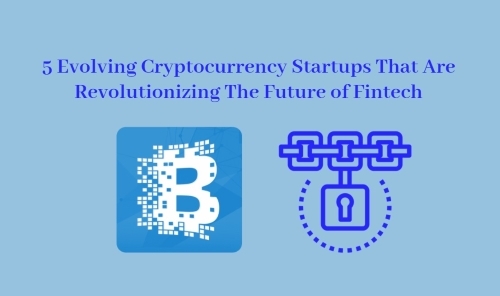 5 Evolving Cryptocurrency Startups That Are Revolutionizing The Future of Fintech