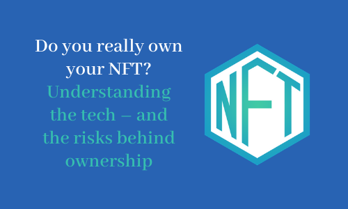 Do you really own your NFT? Understanding the tech and the risks behind ownership
