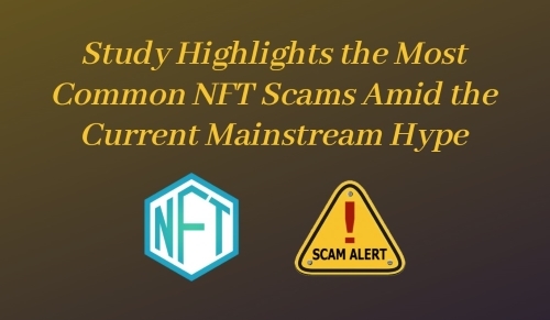 Study Highlights the Most Common NFT Scams Amid the Current Mainstream Hype